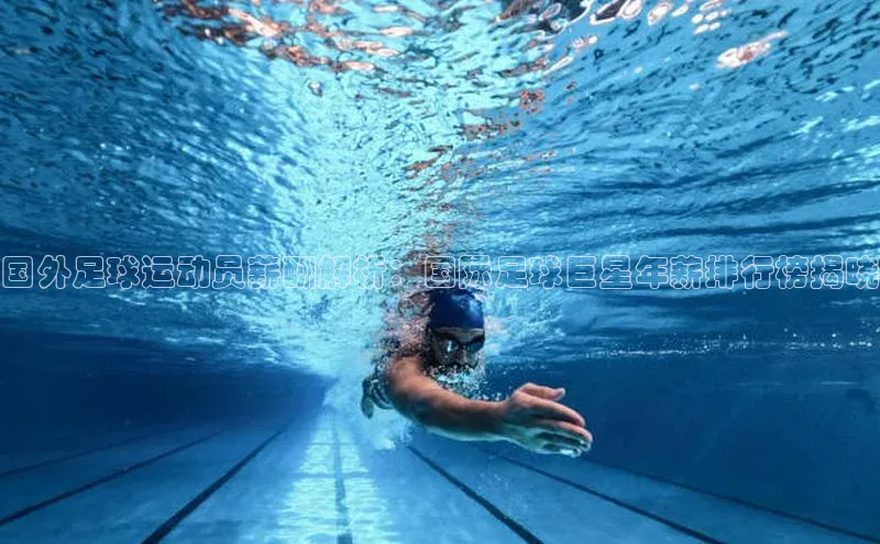 恒行6娱乐手机版官网入口百度识图国外足球运动员薪酬解析：国际足球巨星年薪排行榜揭晓