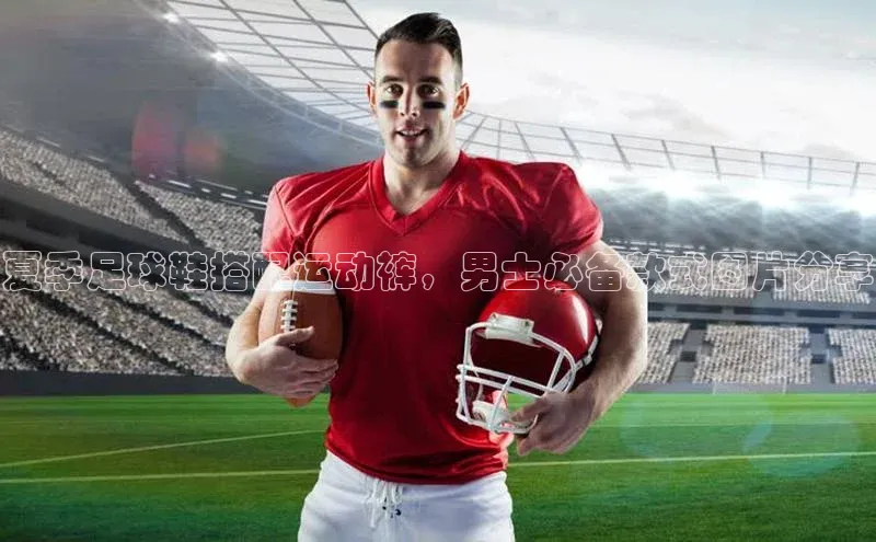 恒行6娱乐APP官网登录入口百度搜索资源平台夏季足球鞋搭配运动裤，男士必备款式图片分享