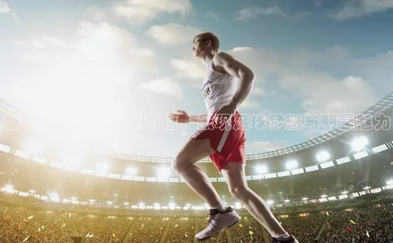 恒行6娱乐手机版官网入口观星盘鹿晗与足球运动员同框，展现足球梦想与明星魅力