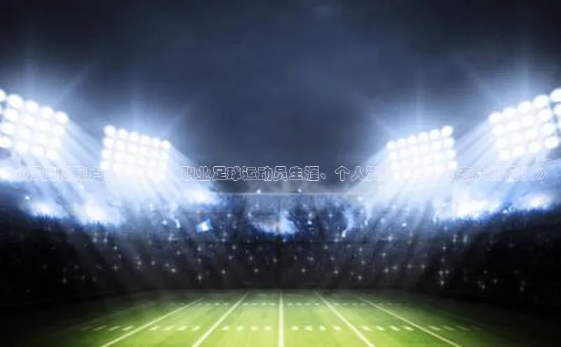 恒行6娱乐注册江铃新能源《深度揭秘卢西安洛朗：职业足球运动员生涯、个人资料及最新动态大揭秘！》