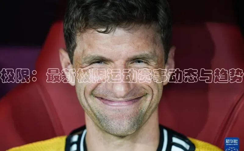 恒行6注册官网入口普信公司极限：最新极限运动赛事动态与趋势