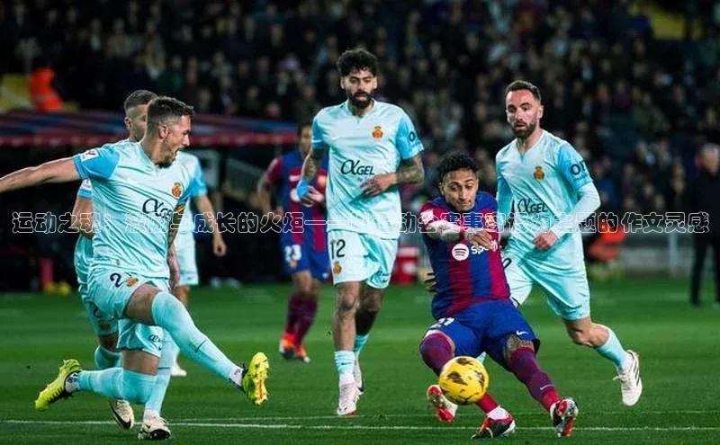 恒行6注册登录百度手机助手运动之魂：激励与成长的火炬——以运动会赛事寄语为主题的作文灵感