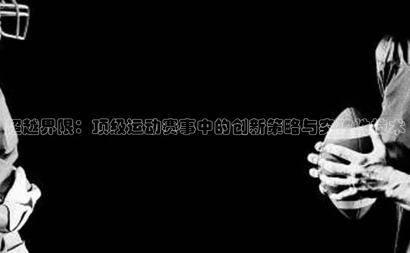 恒行官网首页登录入口荣信文化超越界限：顶级运动赛事中的创新策略与突破性技术