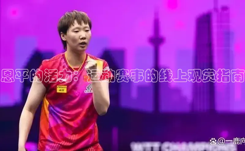 恒行6娱乐app官网遥望科技恩平的活力：运动赛事的线上观赏指南