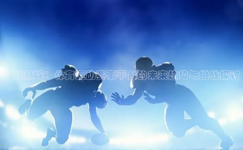飞跃巅峰：体育运动赛事平台的未来趋势与挑战探讨