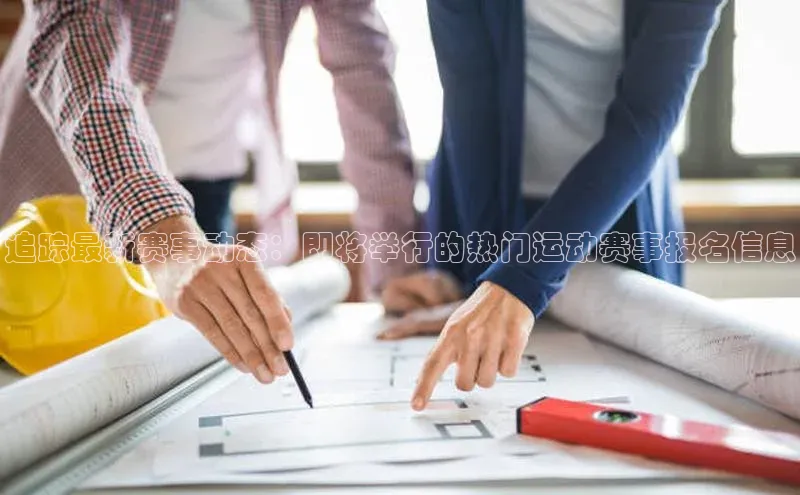 追踪最新赛事动态：即将举行的热门运动赛事报名信息
