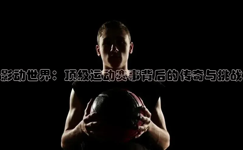 影动世界：顶级运动赛事背后的传奇与挑战