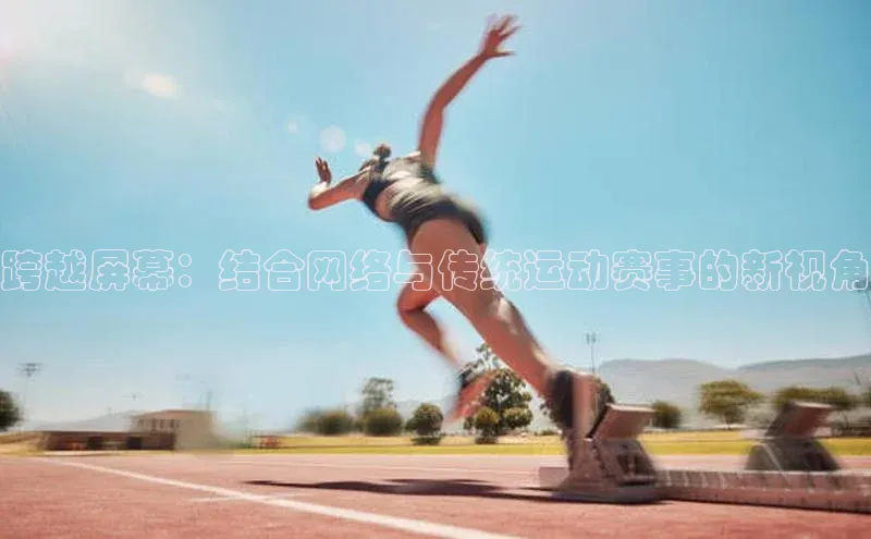 跨越屏幕：结合网络与传统运动赛事的新视角