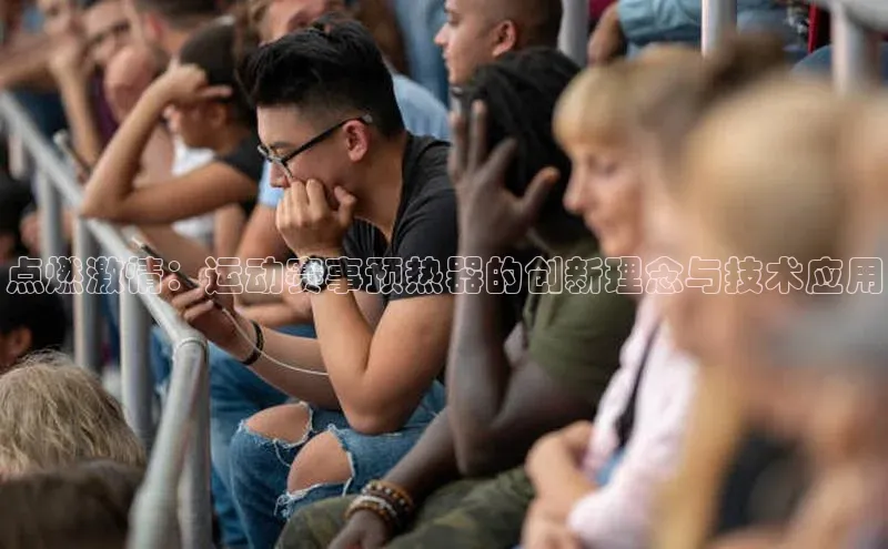 点燃激情：运动赛事预热器的创新理念与技术应用