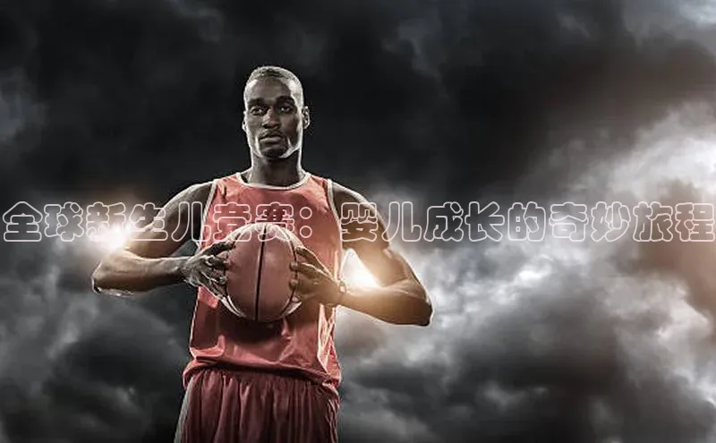 全球新生儿竞赛：婴儿成长的奇妙旅程