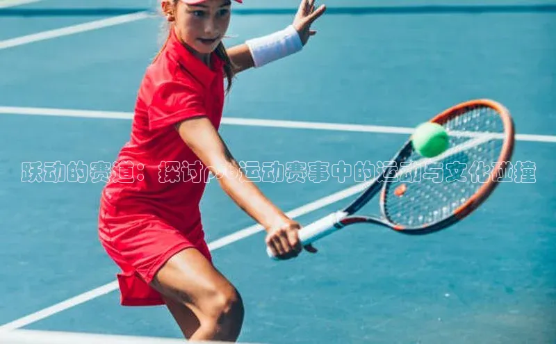 跃动的赛道：探讨psb运动赛事中的运动与文化碰撞