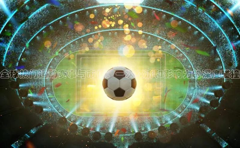 全球热门运动赛事与市值：一次经济和影响力的深度碰撞