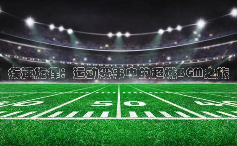 疾速旋律：运动赛事中的超燃BGM之旅