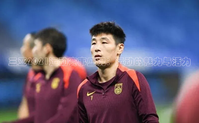 三亚2021运动赛事盛况：运动的魅力与活力