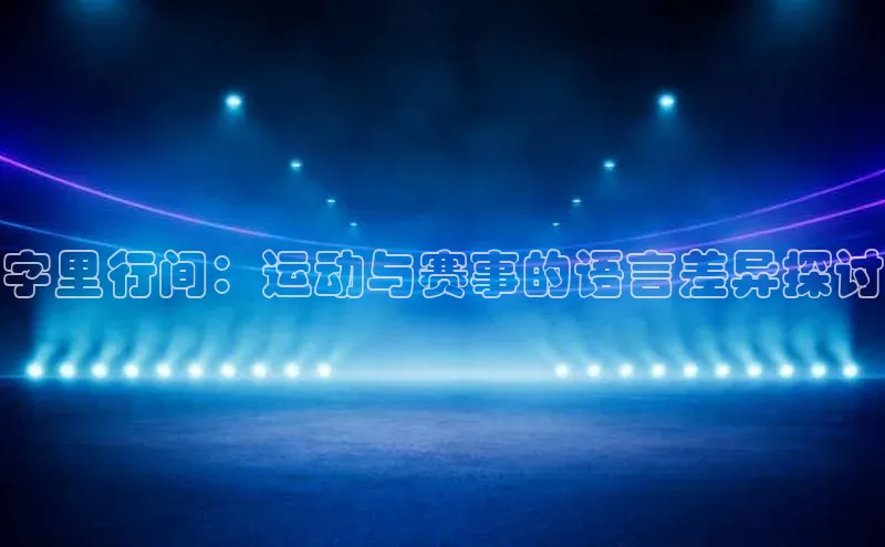 字里行间：运动与赛事的语言差异探讨