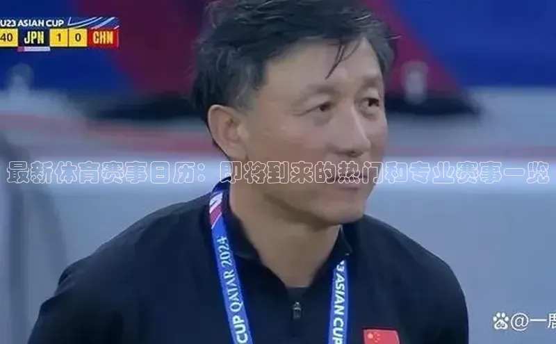 最新体育赛事日历：即将到来的热门和专业赛事一览